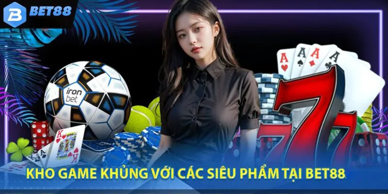 Kho game khủng với các siêu phẩm có tại bet88